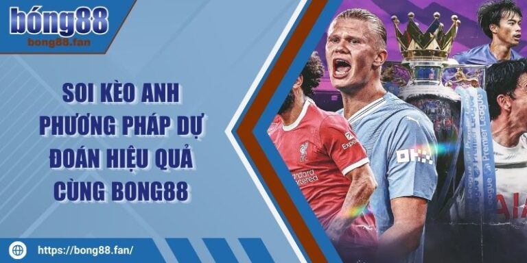 Soi Kèo Anh – Phương Pháp Dự Đoán Hiệu Quả Cùng BONG88 1 Soi kèo anh
